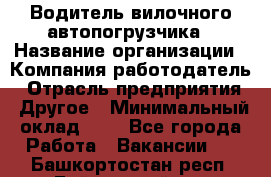 Водитель вилочного автопогрузчика › Название организации ­ Компания-работодатель › Отрасль предприятия ­ Другое › Минимальный оклад ­ 1 - Все города Работа » Вакансии   . Башкортостан респ.,Баймакский р-н